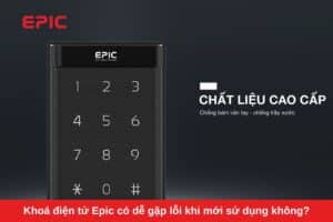 Khoá điện tử Epic có dễ gặp lỗi khi mới sử dụng không?