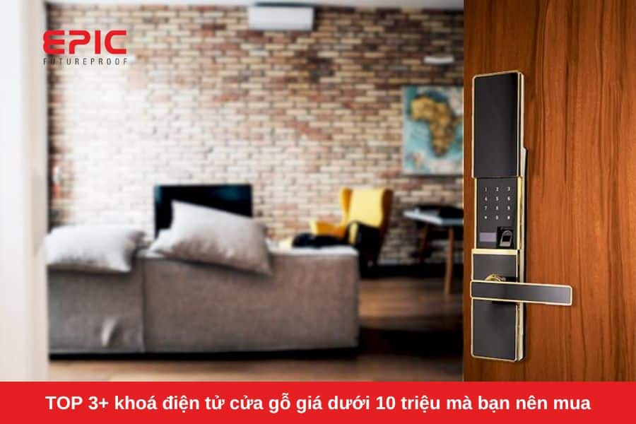 TOP 3+ khoá điện tử cửa gỗ giá dưới 10 triệu mà bạn nên cân nhắc khi mua